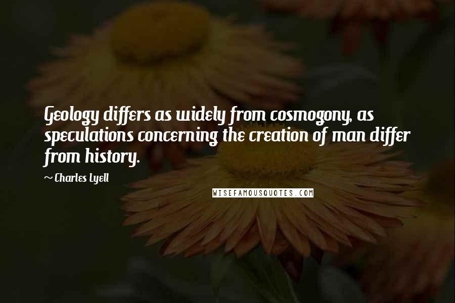 Charles Lyell Quotes: Geology differs as widely from cosmogony, as speculations concerning the creation of man differ from history.