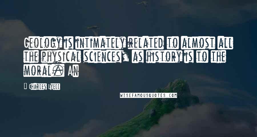 Charles Lyell Quotes: Geology is intimately related to almost all the physical sciences, as history is to the moral. An