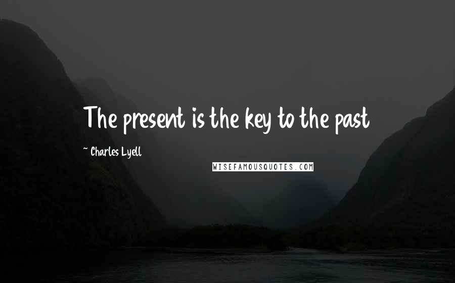 Charles Lyell Quotes: The present is the key to the past