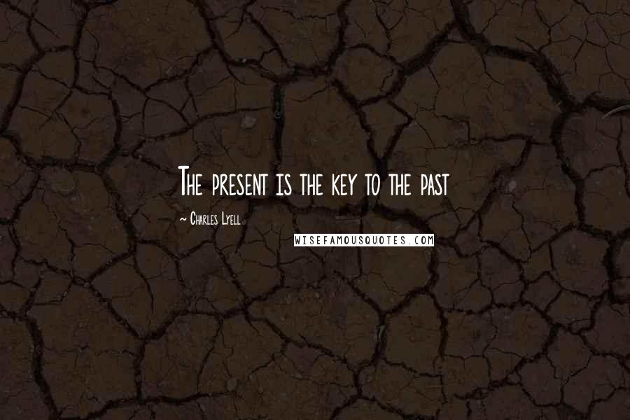Charles Lyell Quotes: The present is the key to the past