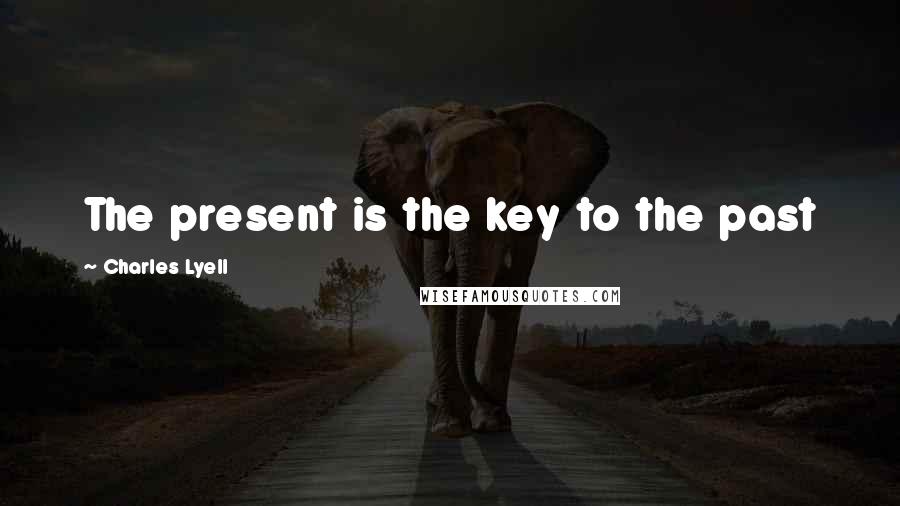 Charles Lyell Quotes: The present is the key to the past