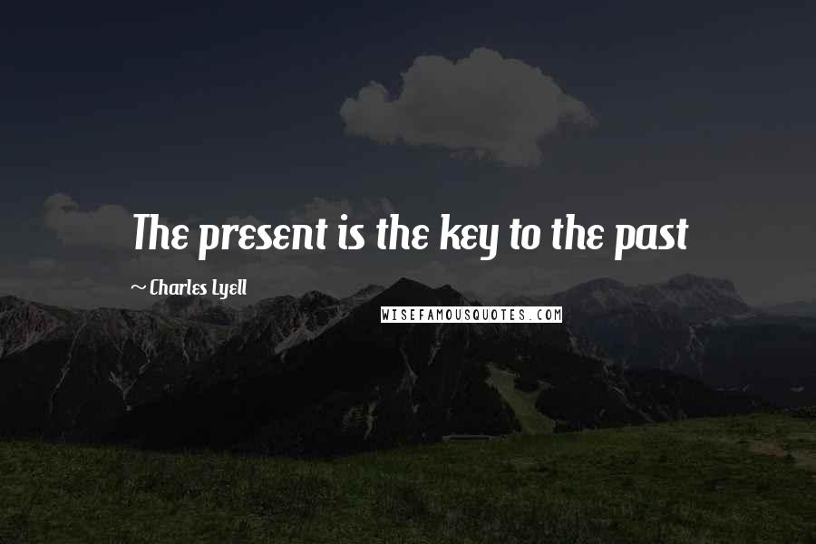 Charles Lyell Quotes: The present is the key to the past