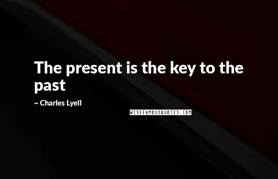 Charles Lyell Quotes: The present is the key to the past