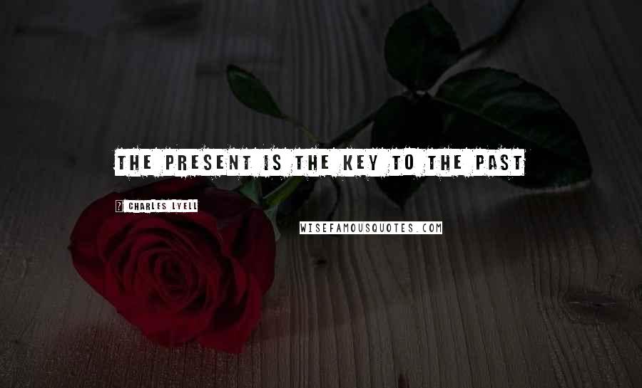 Charles Lyell Quotes: The present is the key to the past