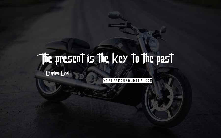 Charles Lyell Quotes: The present is the key to the past