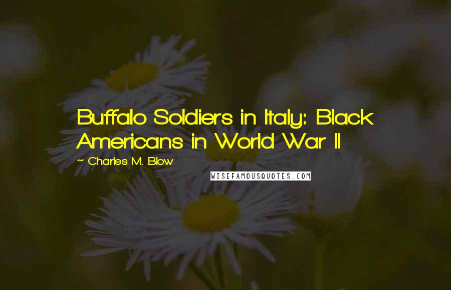 Charles M. Blow Quotes: Buffalo Soldiers in Italy: Black Americans in World War II