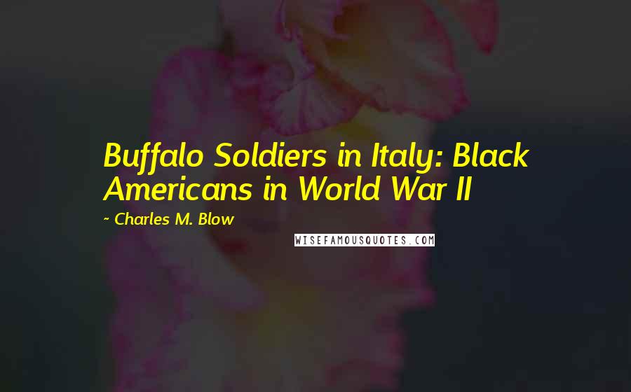 Charles M. Blow Quotes: Buffalo Soldiers in Italy: Black Americans in World War II