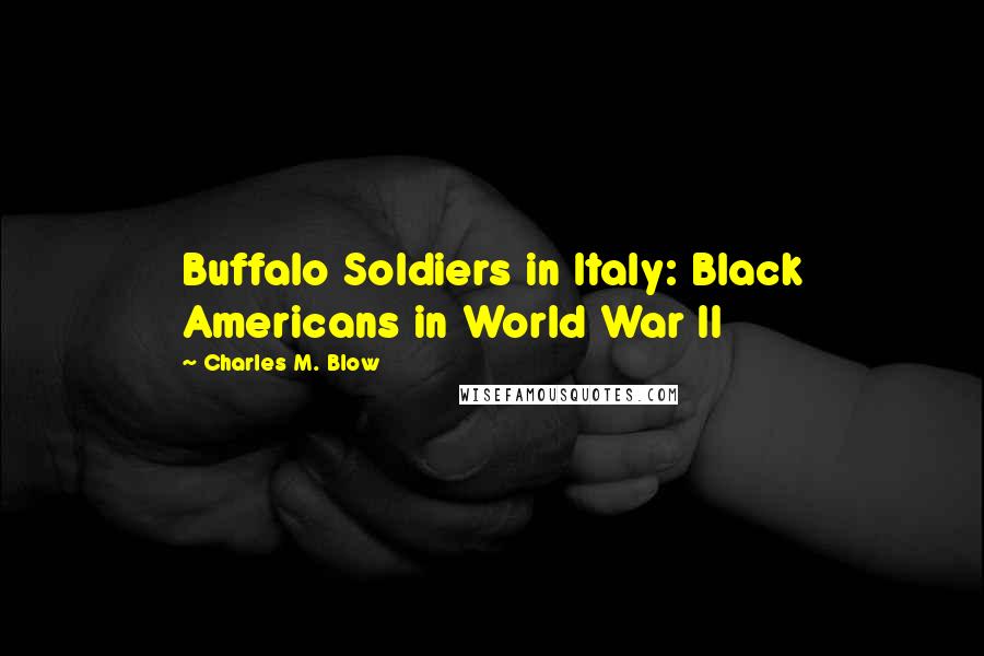 Charles M. Blow Quotes: Buffalo Soldiers in Italy: Black Americans in World War II