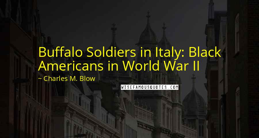 Charles M. Blow Quotes: Buffalo Soldiers in Italy: Black Americans in World War II