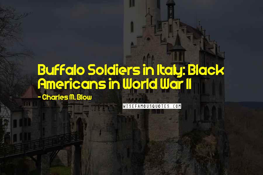 Charles M. Blow Quotes: Buffalo Soldiers in Italy: Black Americans in World War II