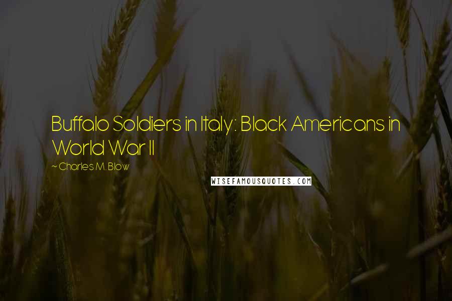 Charles M. Blow Quotes: Buffalo Soldiers in Italy: Black Americans in World War II