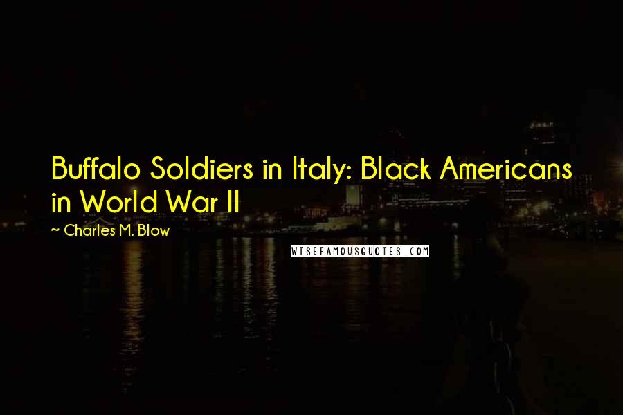 Charles M. Blow Quotes: Buffalo Soldiers in Italy: Black Americans in World War II