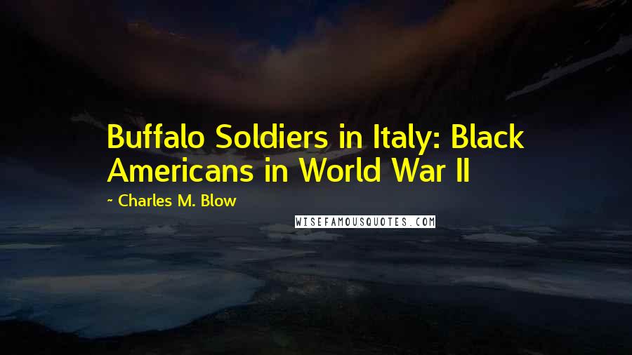 Charles M. Blow Quotes: Buffalo Soldiers in Italy: Black Americans in World War II