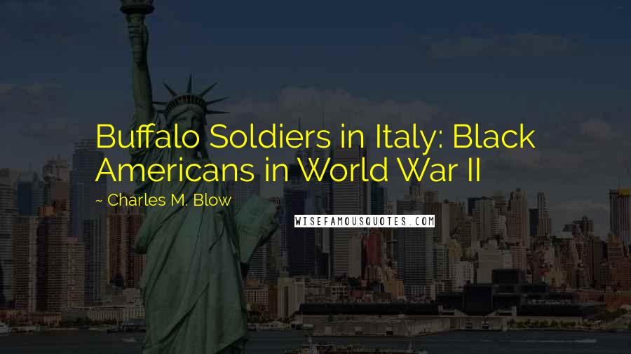 Charles M. Blow Quotes: Buffalo Soldiers in Italy: Black Americans in World War II