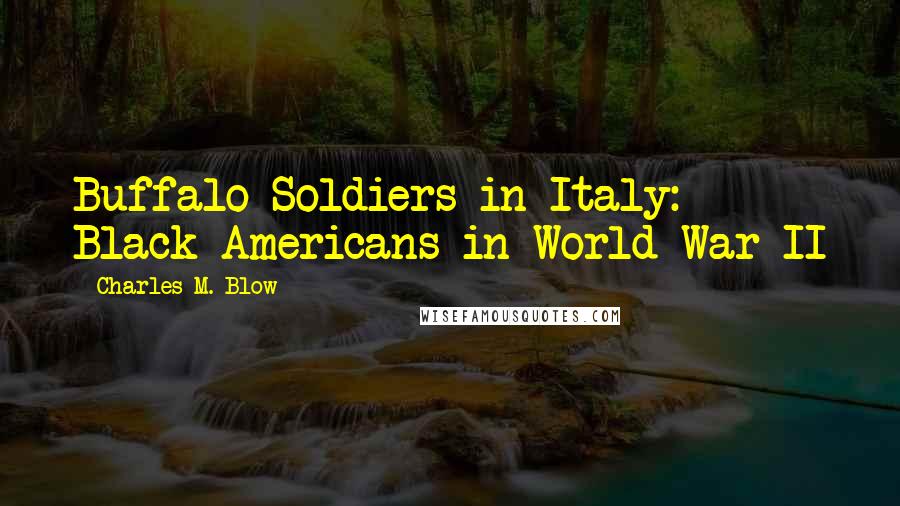 Charles M. Blow Quotes: Buffalo Soldiers in Italy: Black Americans in World War II