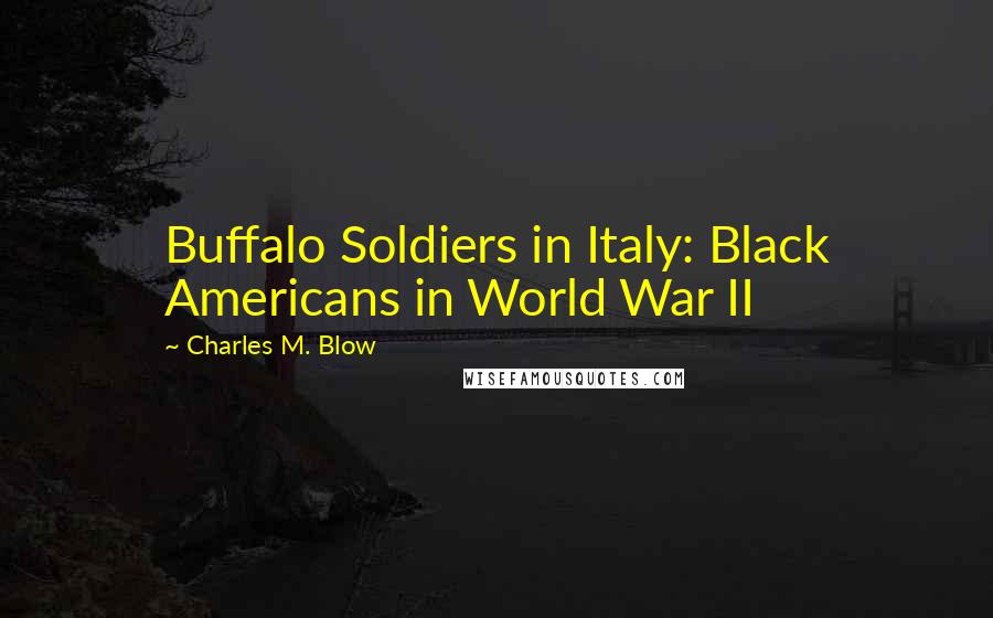 Charles M. Blow Quotes: Buffalo Soldiers in Italy: Black Americans in World War II