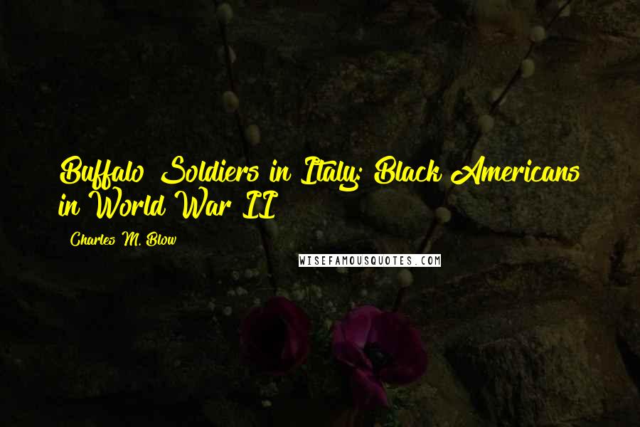 Charles M. Blow Quotes: Buffalo Soldiers in Italy: Black Americans in World War II