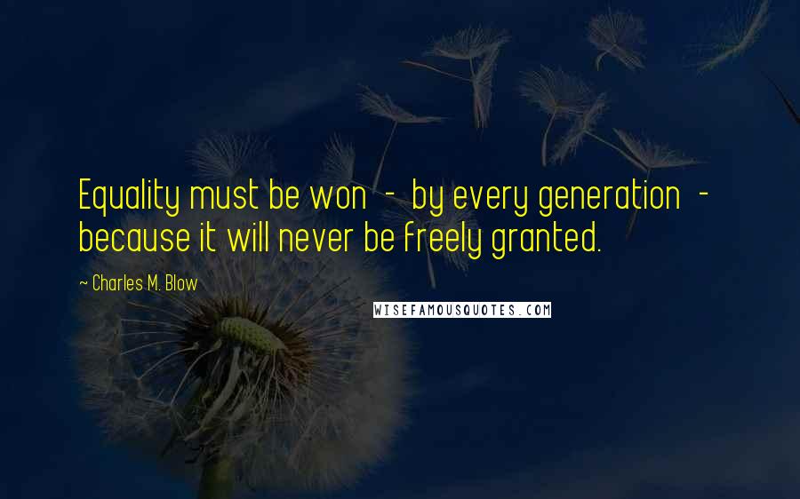 Charles M. Blow Quotes: Equality must be won - by every generation - because it will never be freely granted.