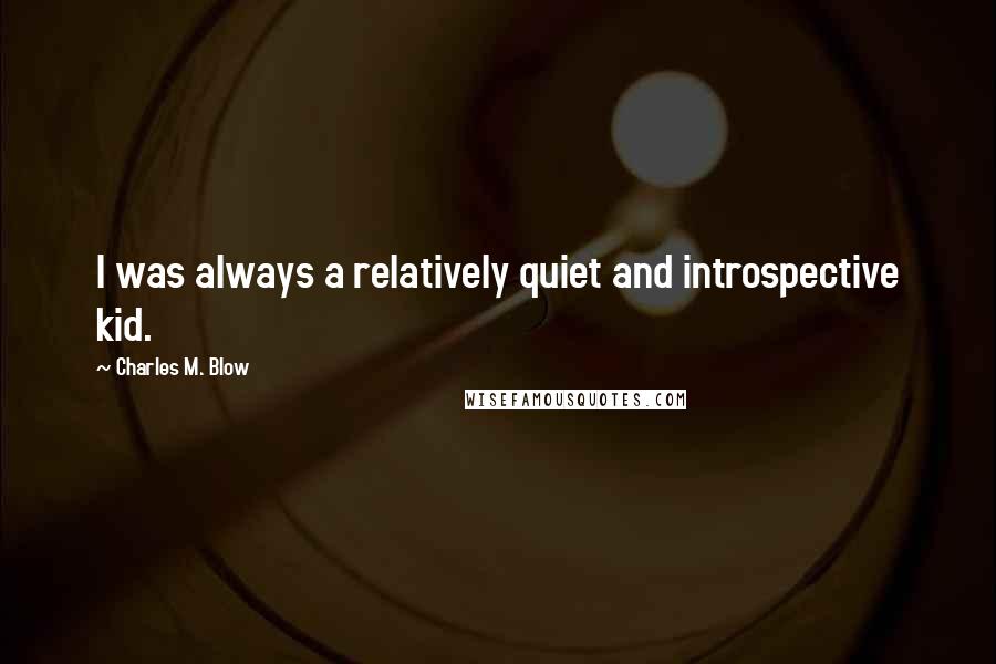 Charles M. Blow Quotes: I was always a relatively quiet and introspective kid.