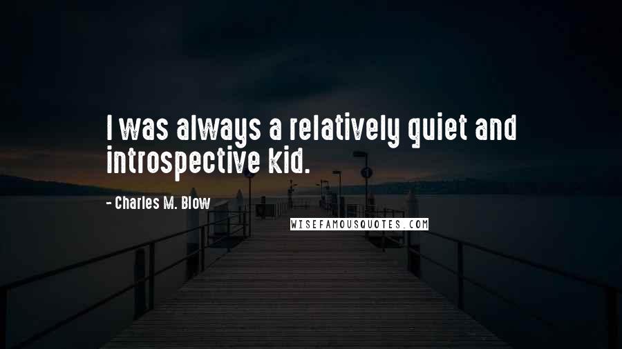 Charles M. Blow Quotes: I was always a relatively quiet and introspective kid.