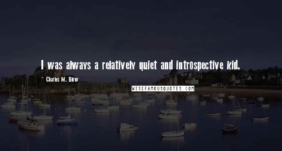 Charles M. Blow Quotes: I was always a relatively quiet and introspective kid.