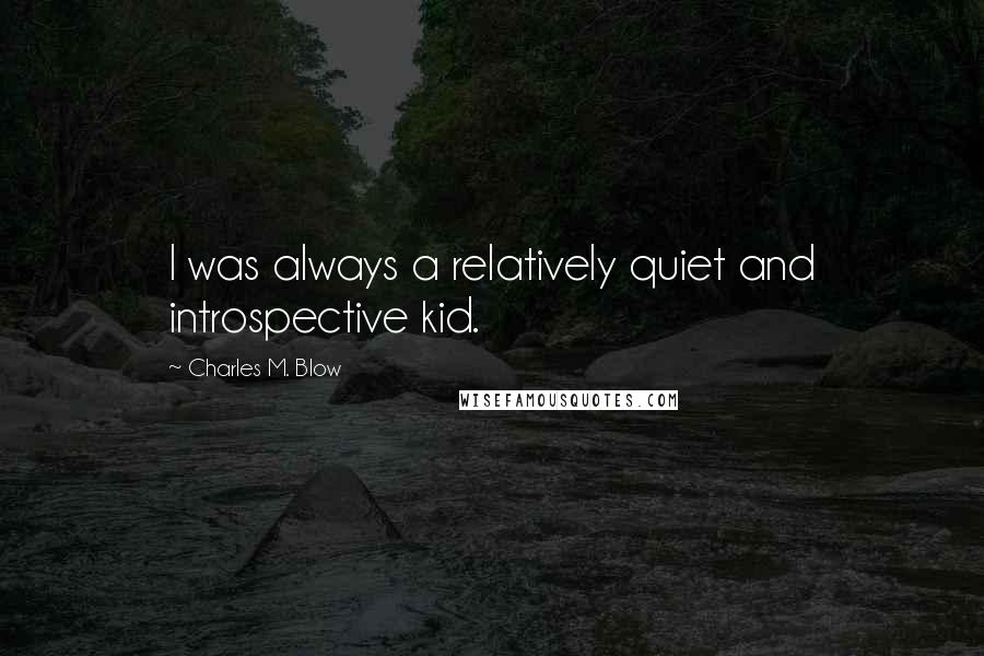 Charles M. Blow Quotes: I was always a relatively quiet and introspective kid.