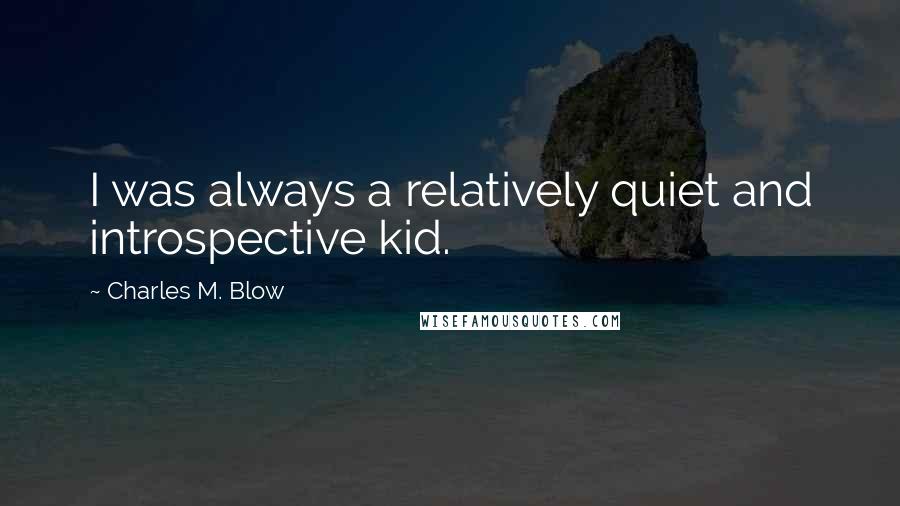 Charles M. Blow Quotes: I was always a relatively quiet and introspective kid.