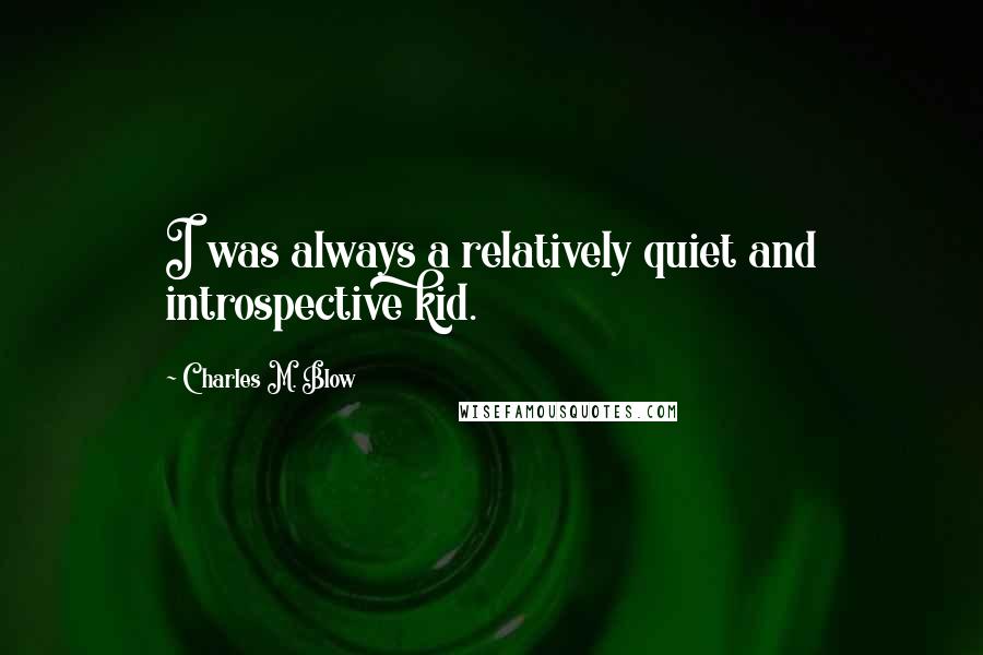 Charles M. Blow Quotes: I was always a relatively quiet and introspective kid.