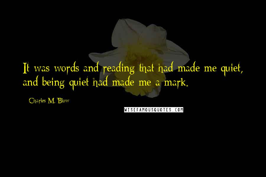 Charles M. Blow Quotes: It was words and reading that had made me quiet, and being quiet had made me a mark.
