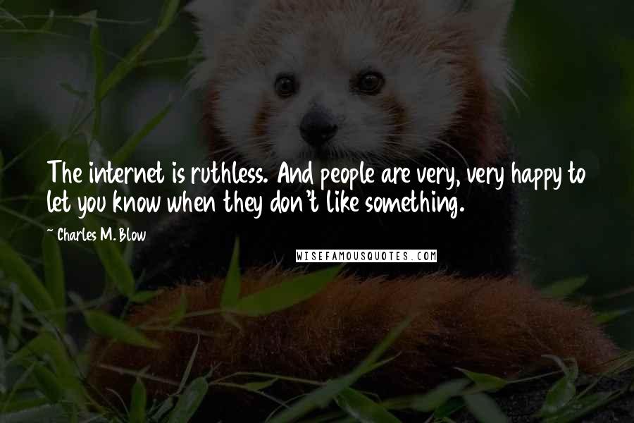 Charles M. Blow Quotes: The internet is ruthless. And people are very, very happy to let you know when they don't like something.