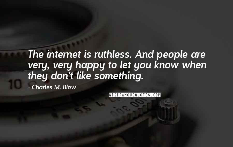 Charles M. Blow Quotes: The internet is ruthless. And people are very, very happy to let you know when they don't like something.