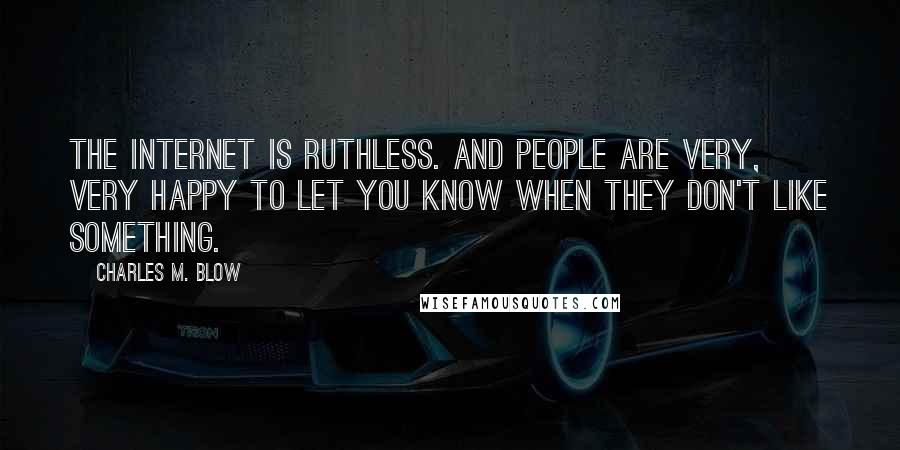 Charles M. Blow Quotes: The internet is ruthless. And people are very, very happy to let you know when they don't like something.