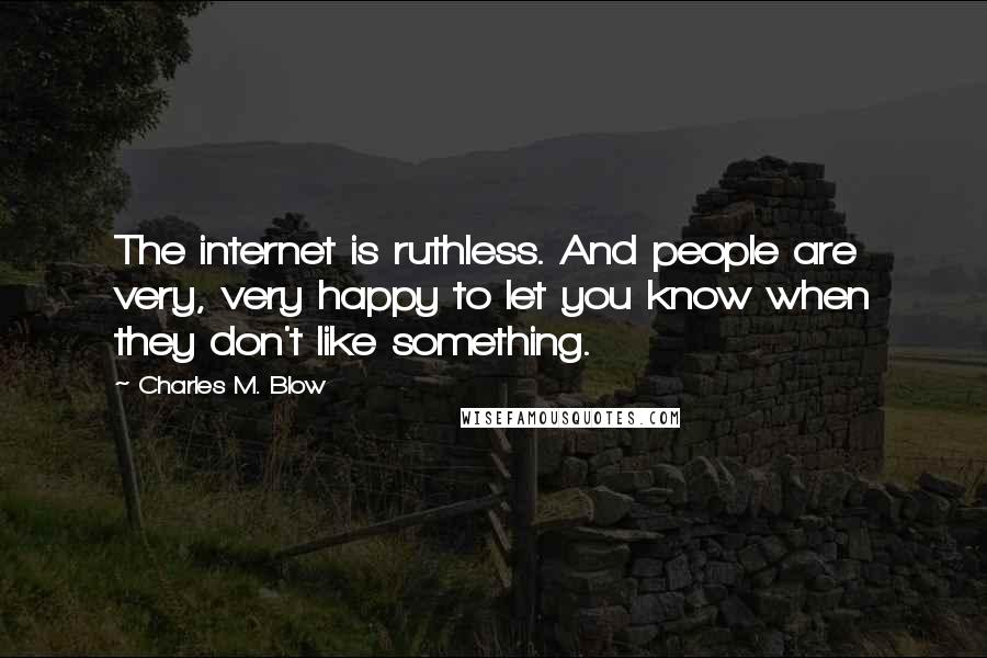 Charles M. Blow Quotes: The internet is ruthless. And people are very, very happy to let you know when they don't like something.