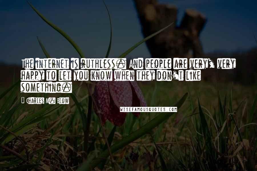 Charles M. Blow Quotes: The internet is ruthless. And people are very, very happy to let you know when they don't like something.