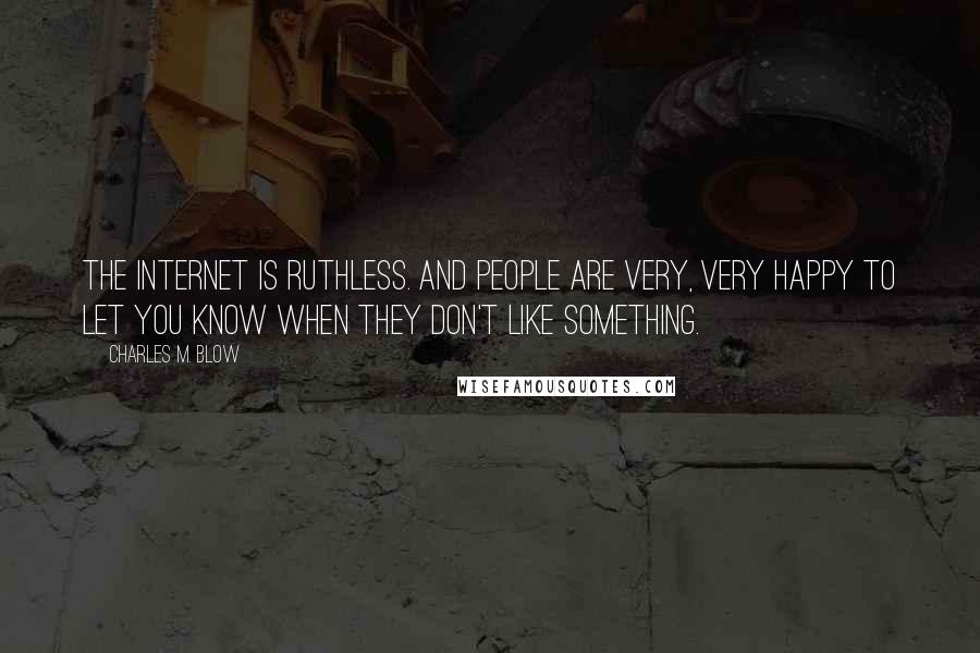 Charles M. Blow Quotes: The internet is ruthless. And people are very, very happy to let you know when they don't like something.