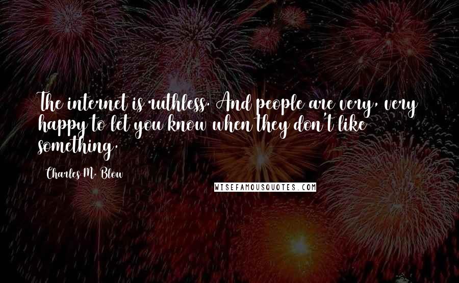 Charles M. Blow Quotes: The internet is ruthless. And people are very, very happy to let you know when they don't like something.