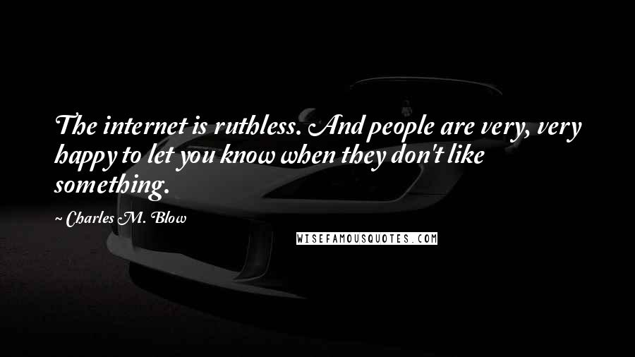 Charles M. Blow Quotes: The internet is ruthless. And people are very, very happy to let you know when they don't like something.