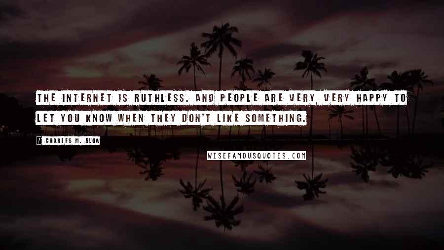 Charles M. Blow Quotes: The internet is ruthless. And people are very, very happy to let you know when they don't like something.