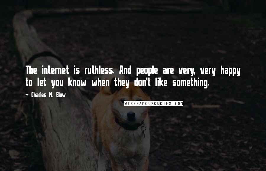 Charles M. Blow Quotes: The internet is ruthless. And people are very, very happy to let you know when they don't like something.