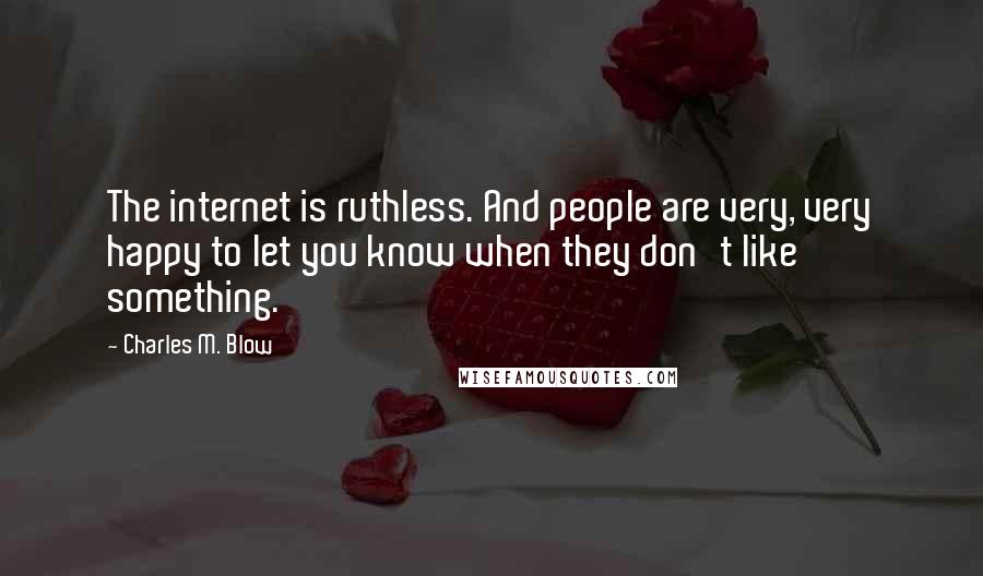 Charles M. Blow Quotes: The internet is ruthless. And people are very, very happy to let you know when they don't like something.