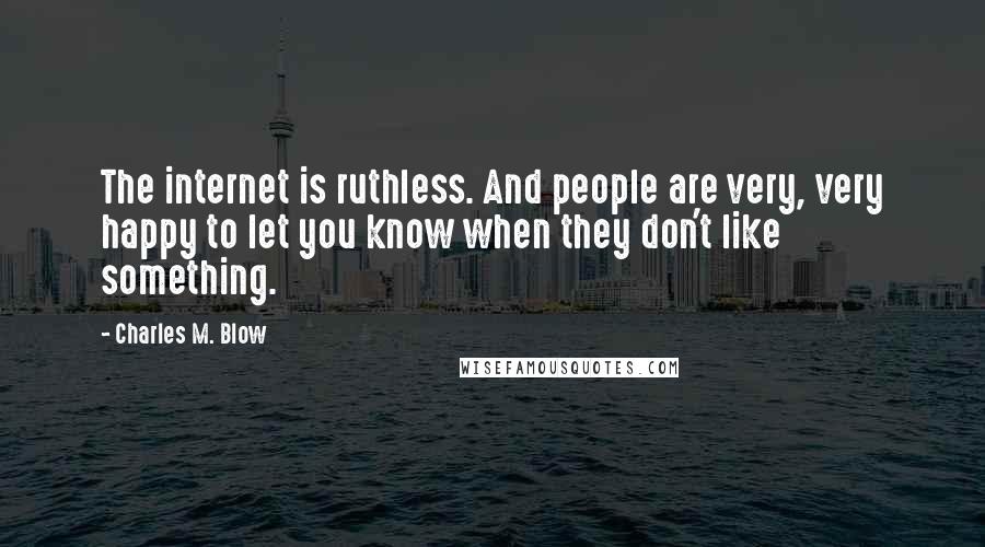 Charles M. Blow Quotes: The internet is ruthless. And people are very, very happy to let you know when they don't like something.