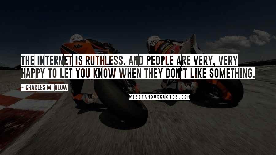 Charles M. Blow Quotes: The internet is ruthless. And people are very, very happy to let you know when they don't like something.