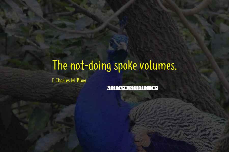 Charles M. Blow Quotes: The not-doing spoke volumes.