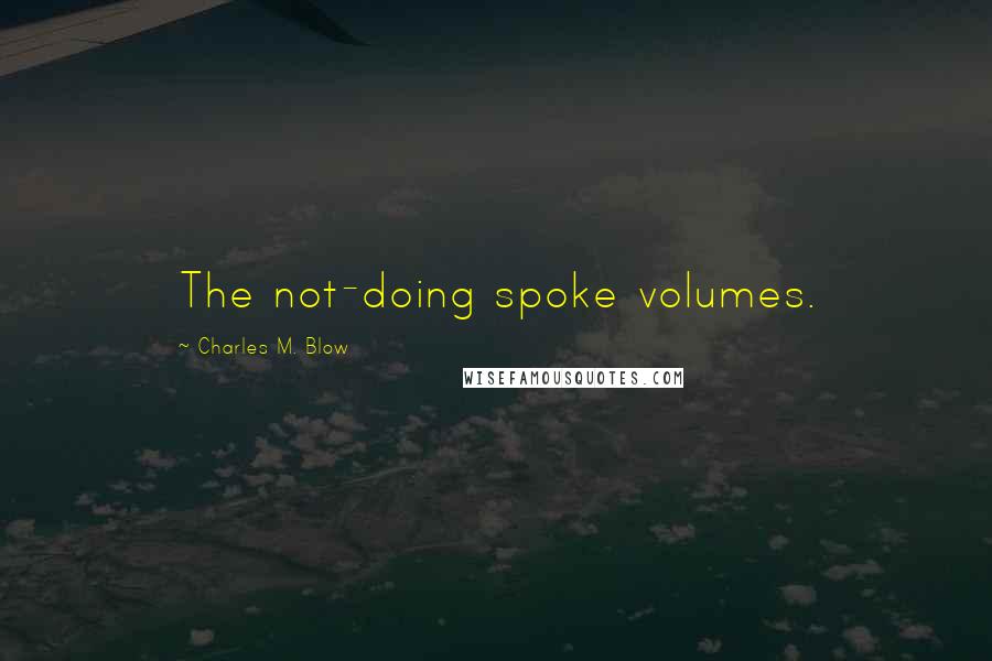Charles M. Blow Quotes: The not-doing spoke volumes.