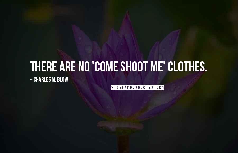 Charles M. Blow Quotes: There are no 'come shoot me' clothes.