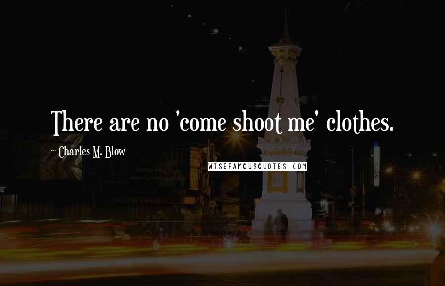 Charles M. Blow Quotes: There are no 'come shoot me' clothes.