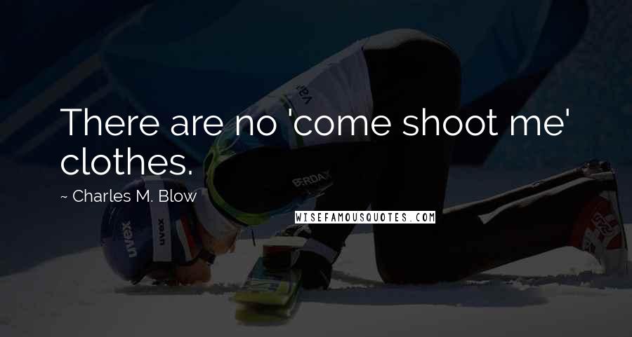 Charles M. Blow Quotes: There are no 'come shoot me' clothes.