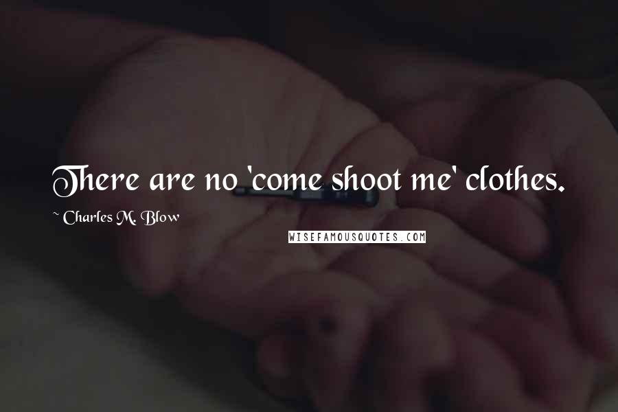 Charles M. Blow Quotes: There are no 'come shoot me' clothes.