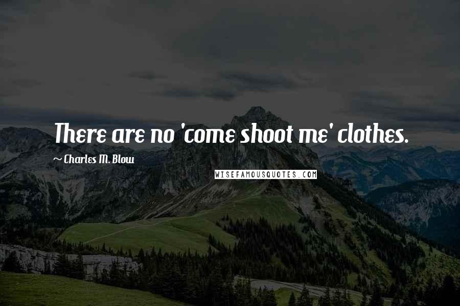 Charles M. Blow Quotes: There are no 'come shoot me' clothes.