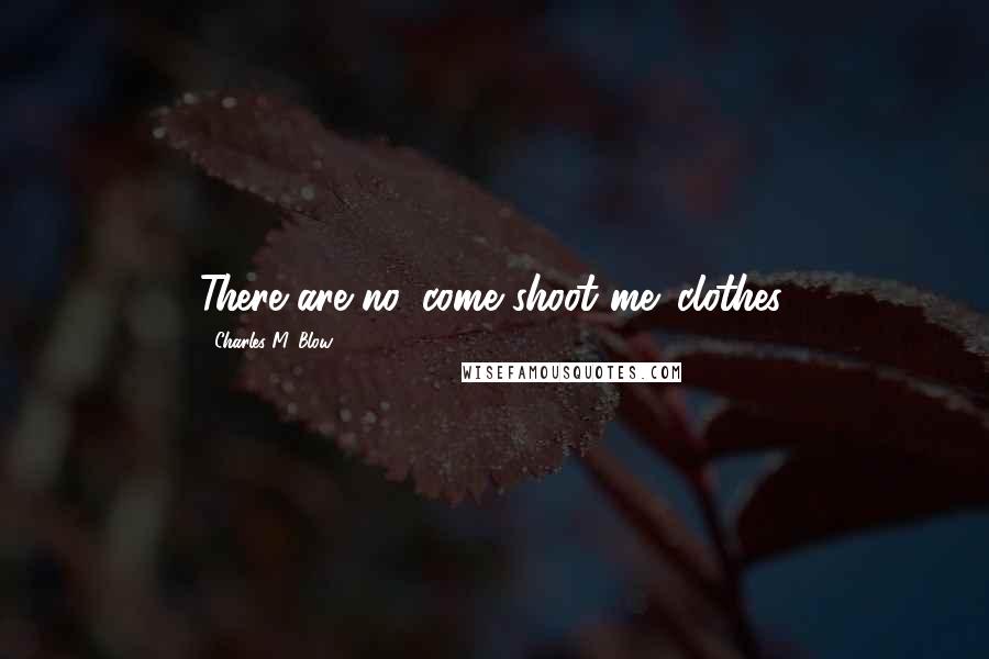 Charles M. Blow Quotes: There are no 'come shoot me' clothes.